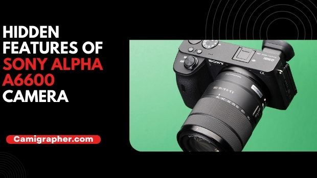 Hidden Features Of Sony Alpha A6600 Camera