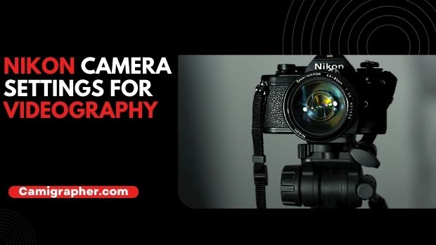 best Nikon Camera Settings For Videography