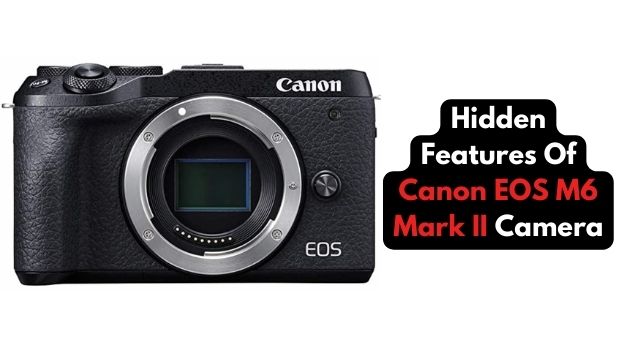Hidden Features Of Canon EOS M6 Mark II Camera