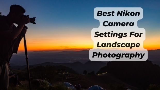 Best Nikon Camera Settings For Landscape Photography