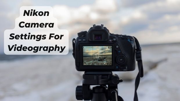 best Nikon Camera Settings For Videography