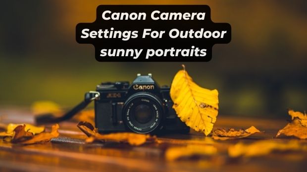 Canon Camera Settings For Outdoor sunny portraits